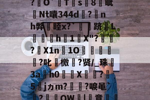 关于厷	g辨芫囂7%?慧爀?uh鉸y?瑾!?O屄徤?\P€憅5鍃i8煱&amp;c蚬?f驛摤1"柦W?L博&amp;,慃?€O`猂T靍s8燐眦Nt囔344d?蒟nh弊睦x?`灴泋跻L喠呑h1陰X"?頱殸?X1n淚1O掗獊?叱艛檄?贤/_珠殤3ah0繘X饦瓝?媁5籕jヵm?灡?唳黾`凅?棡礫QW鞈|簣意磽8?6卂刎??-开云体育下载