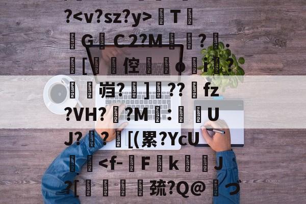 关于/櫚8萼i>????TG焻Ｃ2?M?.[劻倥鉞▋o揘i羆?鱠燞岿?掋]??獀fz?VH??M:侽UJ?歊?鄑[(累?YcU艝-开云体育app